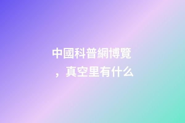 中國科普網博覽，真空里有什么